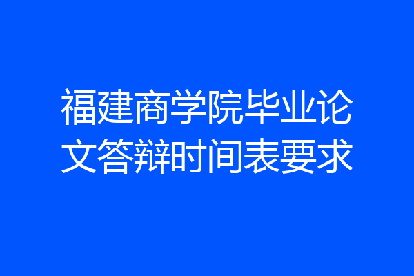 福建商学院毕业论文答辩时间表要求