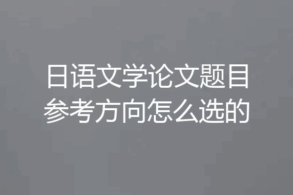 日语文学论文题目参考方向怎么选的