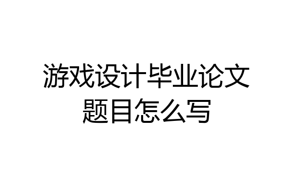 游戏设计毕业论文题目怎么写