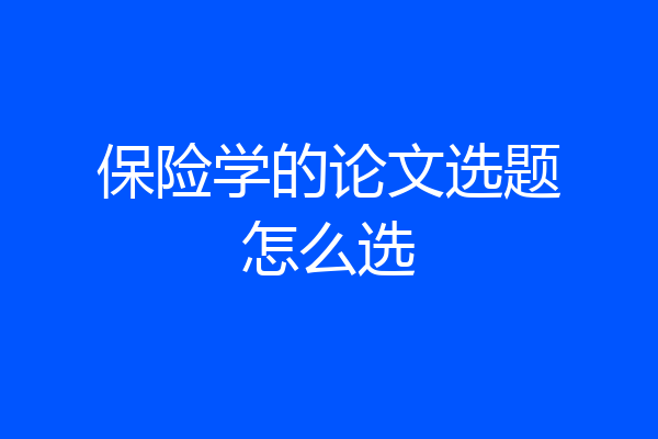 保险学的论文选题怎么选