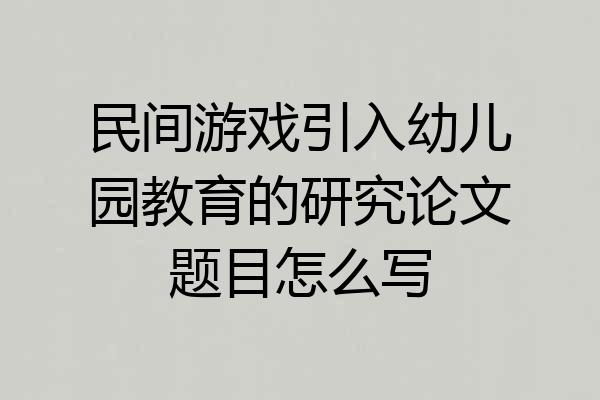 民间游戏引入幼儿园教育的研究论文题目怎么写