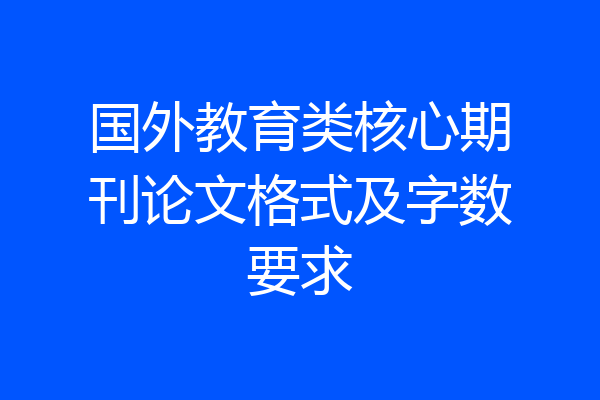 国外教育类核心期刊论文格式及字数要求