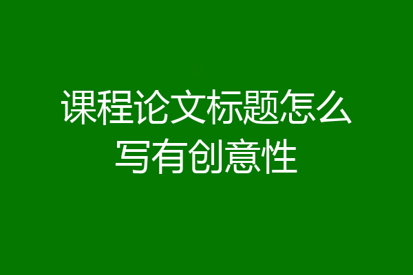 课程论文标题怎么写有创意性