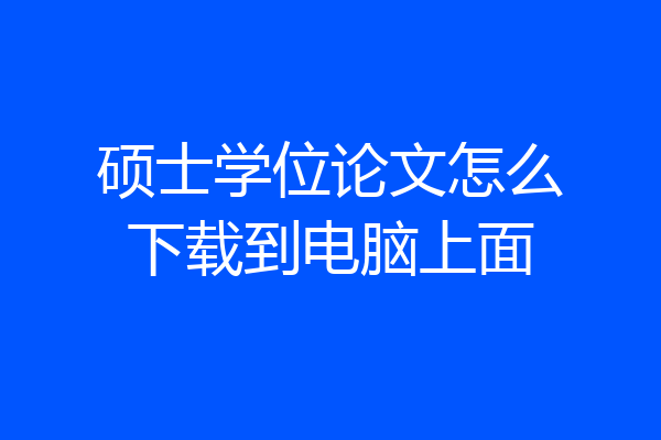 硕士学位论文怎么下载到电脑上面