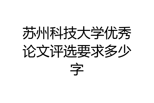 苏州科技大学优秀论文评选要求多少字