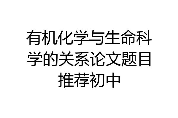 有机化学与生命科学的关系论文题目推荐初中