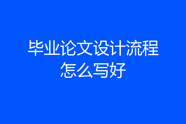毕业论文设计流程怎么写好