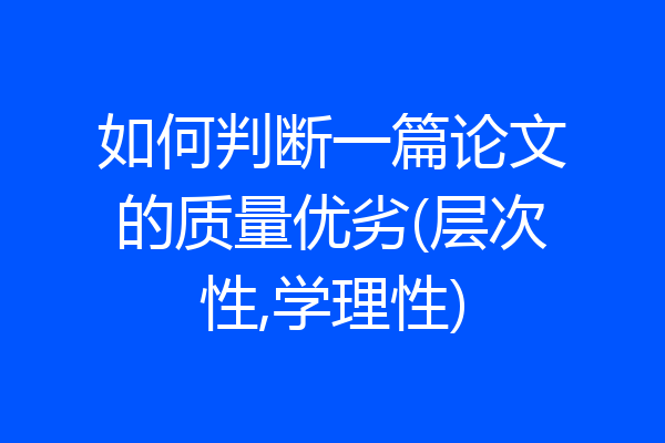 如何判断一篇论文的质量优劣(层次性,学理性)