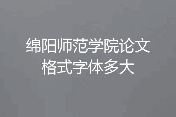 绵阳师范学院论文格式字体多大