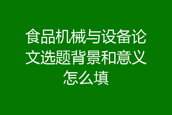 食品机械与设备论文选题背景和意义怎么填