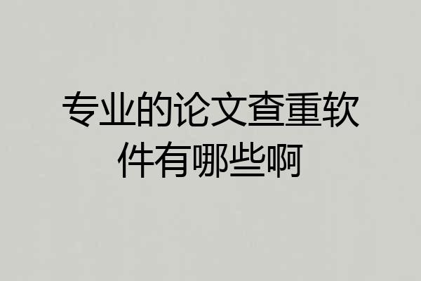 专业的论文查重软件有哪些啊