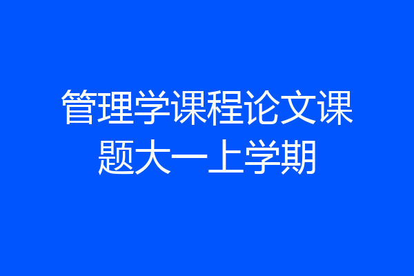 管理学课程论文课题大一上学期