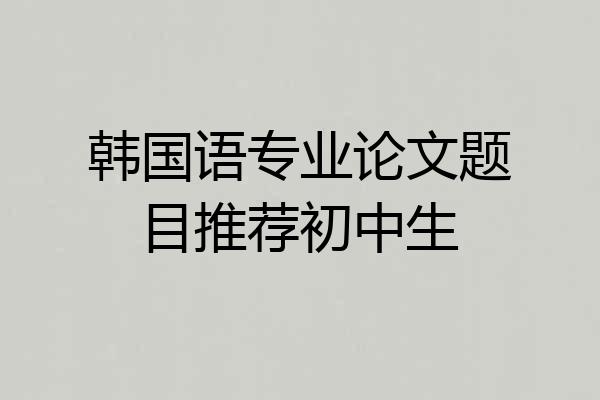 韩国语专业论文题目推荐初中生