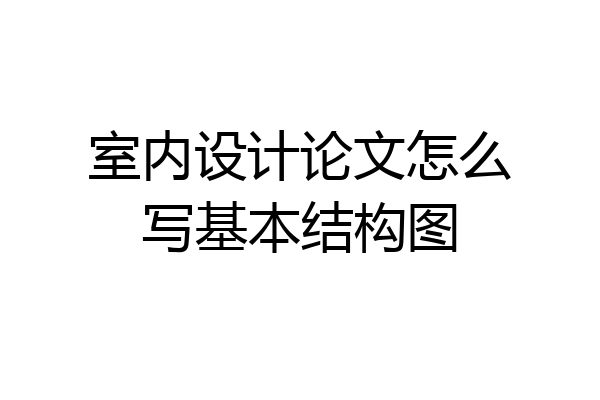 室内设计论文怎么写基本结构图