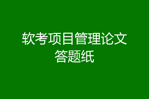 软考项目管理论文答题纸