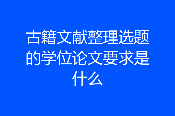 古籍文献整理选题的学位论文要求是什么