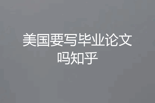 美国要写毕业论文吗知乎