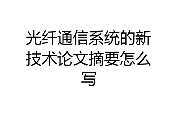 光纤通信系统的新技术论文摘要怎么写