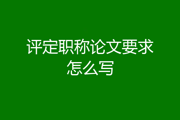 评定职称论文要求怎么写