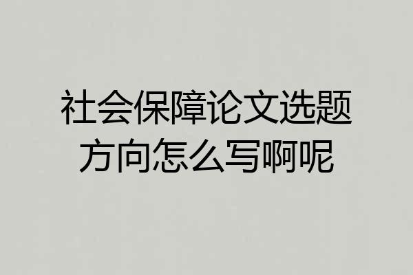 社会保障论文选题方向怎么写啊呢
