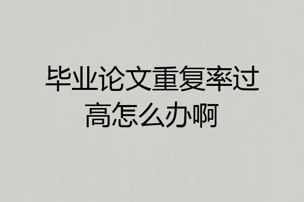 毕业论文重复率过高怎么办啊