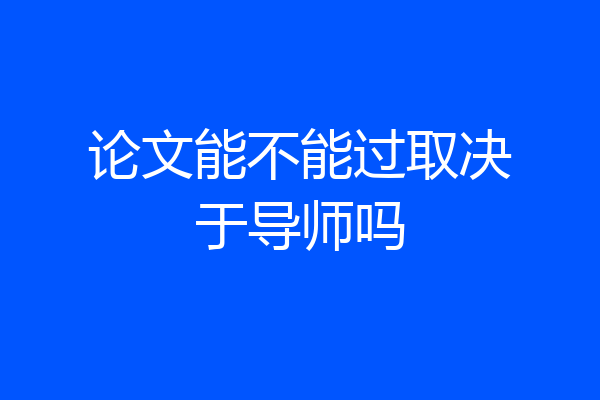 论文能不能过取决于导师吗