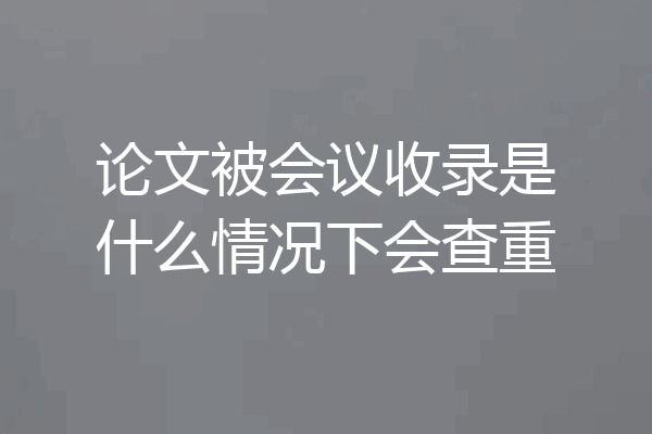 论文被会议收录是什么情况下会查重