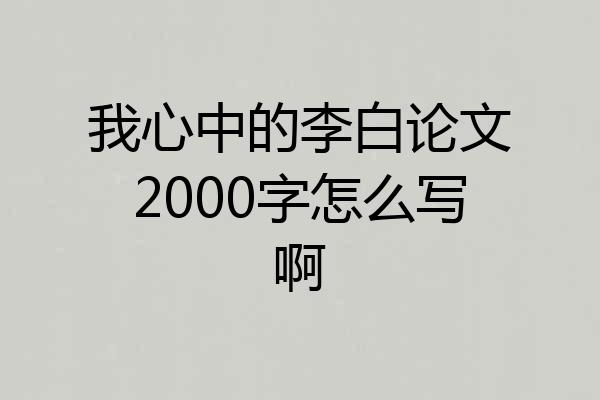我心中的李白论文2000字怎么写啊