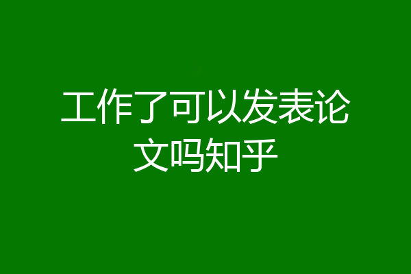 工作了可以发表论文吗知乎