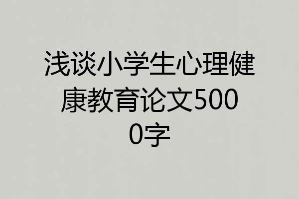 浅谈小学生心理健康教育论文5000字