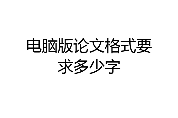 电脑版论文格式要求多少字