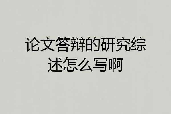 论文答辩的研究综述怎么写啊