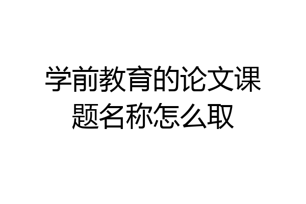 学前教育的论文课题名称怎么取