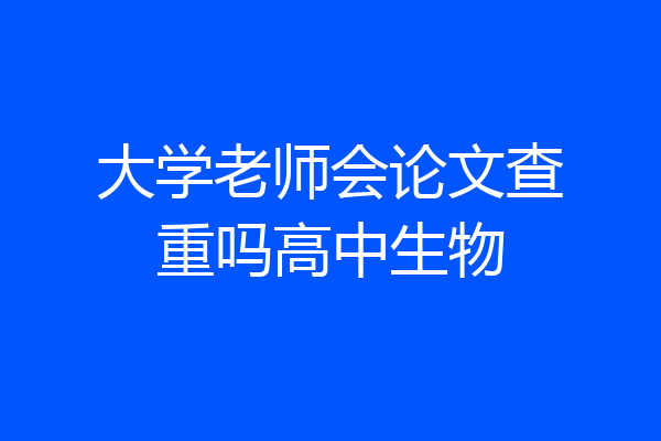 大学老师会论文查重吗高中生物