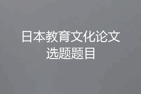 日本教育文化论文选题题目