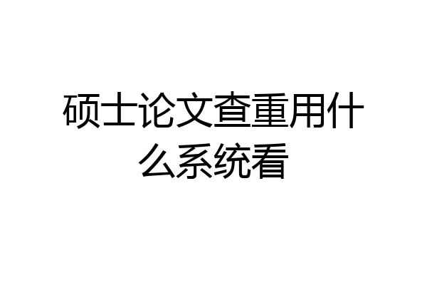 硕士论文查重用什么系统看