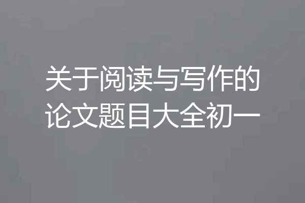 关于阅读与写作的论文题目大全初一