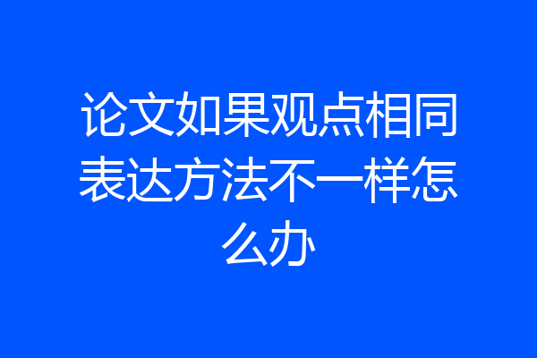 论文如果观点相同表达方法不一样怎么办