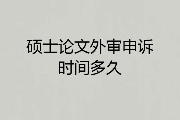 硕士论文外审申诉时间多久