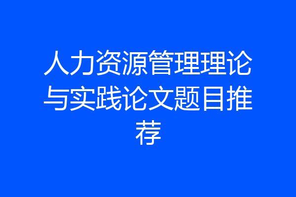 人力资源管理理论与实践论文题目推荐