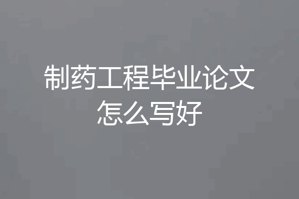 制药工程毕业论文怎么写好
