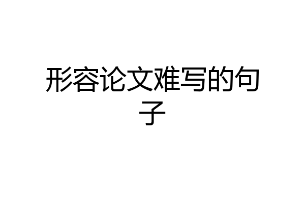 形容论文难写的句子