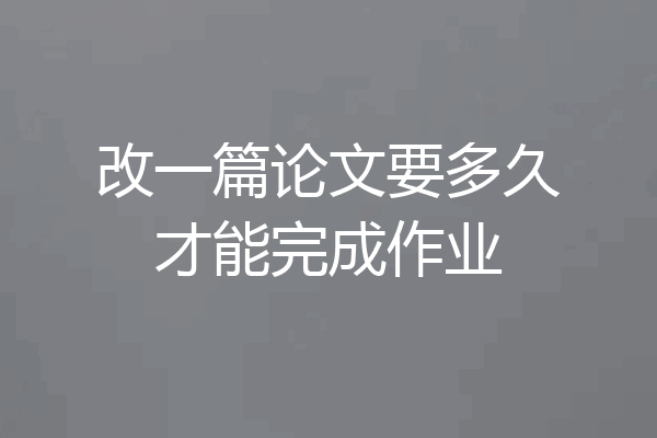改一篇论文要多久才能完成作业