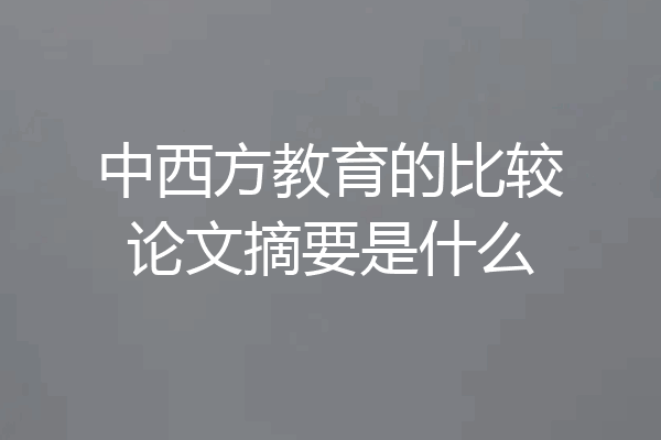中西方教育的比较论文摘要是什么