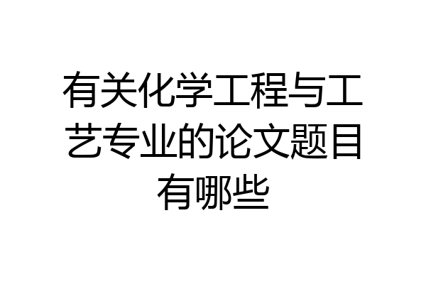 有关化学工程与工艺专业的论文题目有哪些