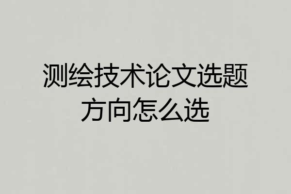 测绘技术论文选题方向怎么选