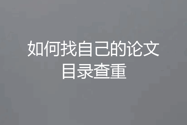 如何找自己的论文目录查重