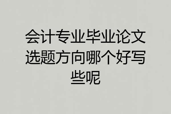 会计专业毕业论文选题方向哪个好写些呢