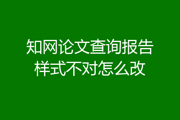 知网论文查询报告样式不对怎么改