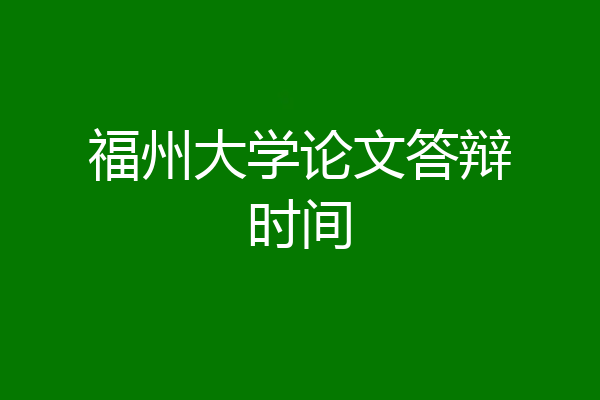 福州大学论文答辩时间